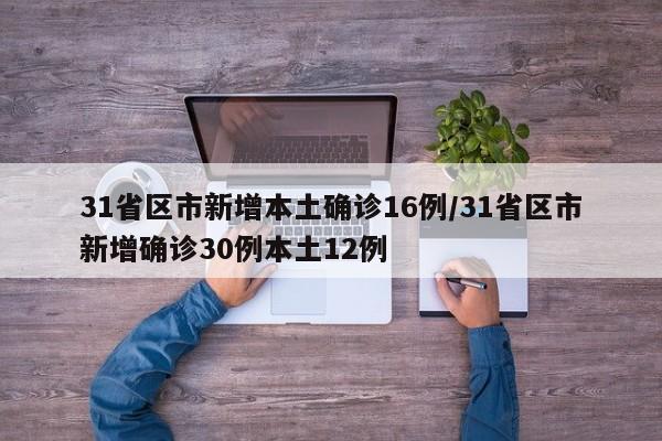 31省区市新增本土确诊16例/31省区市新增确诊30例本土12例