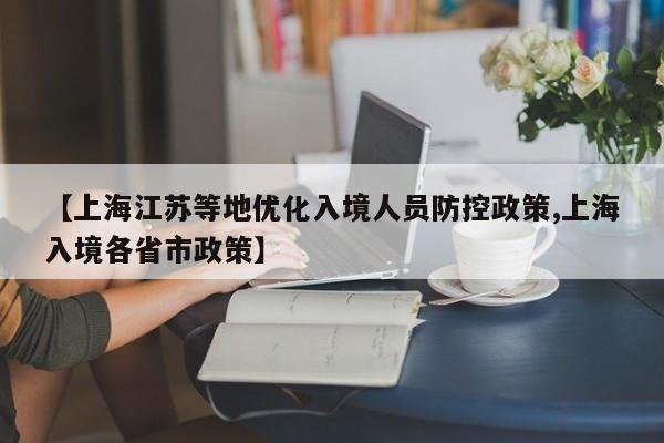【上海江苏等地优化入境人员防控政策,上海入境各省市政策】