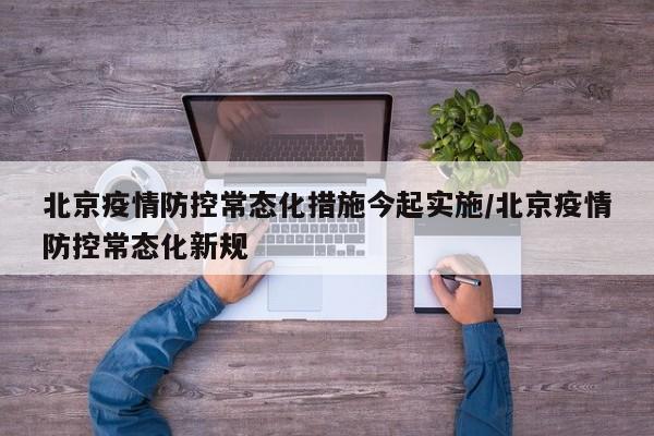 北京疫情防控常态化措施今起实施/北京疫情防控常态化新规