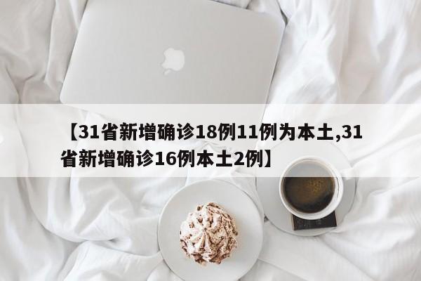 【31省新增确诊18例11例为本土,31省新增确诊16例本土2例】