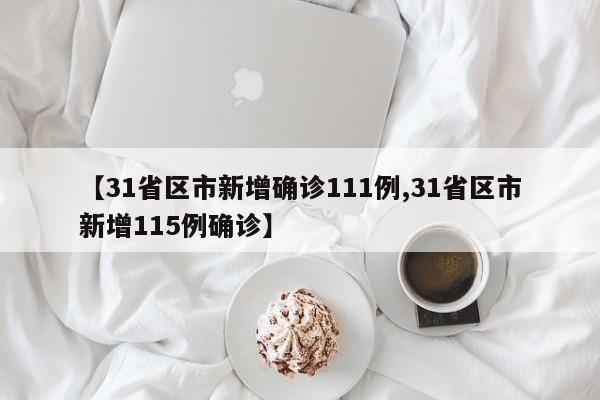 【31省区市新增确诊111例,31省区市新增115例确诊】