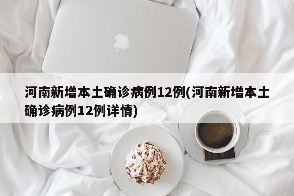 河南新增本土确诊病例12例(河南新增本土确诊病例12例详情)