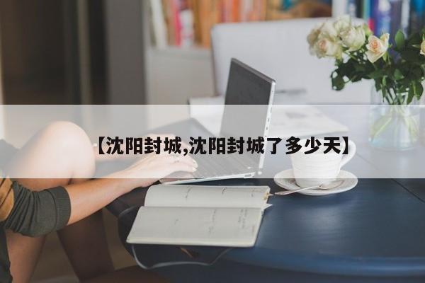 【沈阳封城,沈阳封城了多少天】