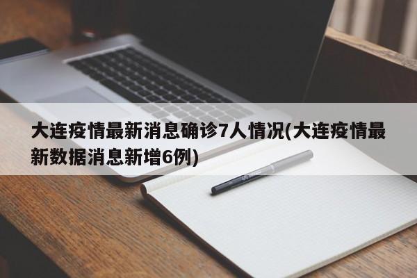 大连疫情最新消息确诊7人情况(大连疫情最新数据消息新增6例)