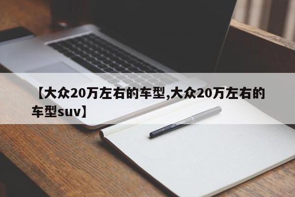 【大众20万左右的车型,大众20万左右的车型suv】