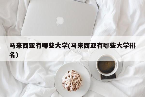 马来西亚有哪些大学(马来西亚有哪些大学排名)