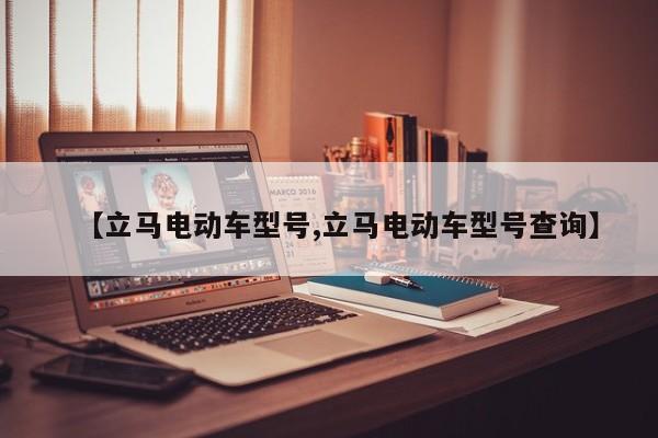 【立马电动车型号,立马电动车型号查询】