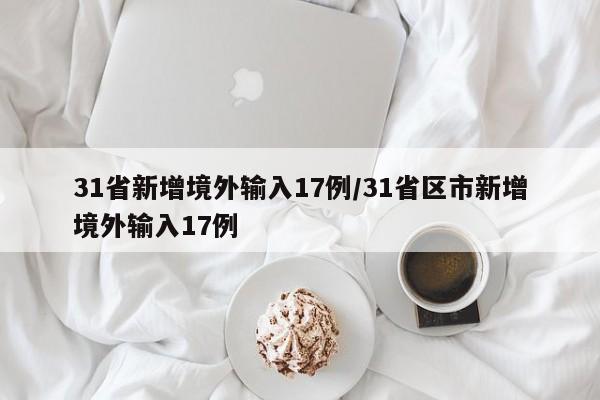 31省新增境外输入17例/31省区市新增境外输入17例