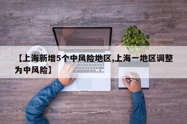 【上海新增5个中风险地区,上海一地区调整为中风险】