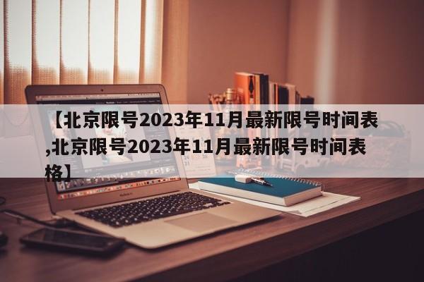 【北京限号2023年11月最新限号时间表,北京限号2023年11月最新限号时间表格】