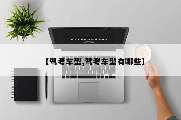 【驾考车型,驾考车型有哪些】