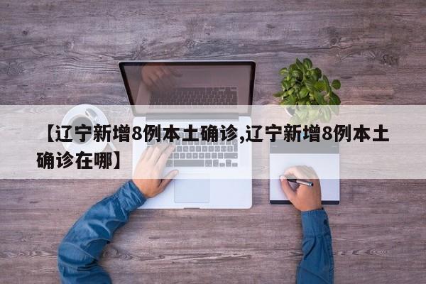 【辽宁新增8例本土确诊,辽宁新增8例本土确诊在哪】