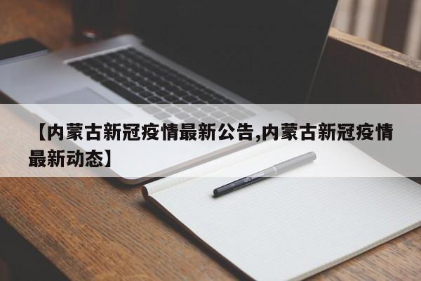 【内蒙古新冠疫情最新公告,内蒙古新冠疫情最新动态】