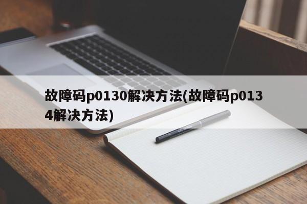 故障码p0130解决方法(故障码p0134解决方法)