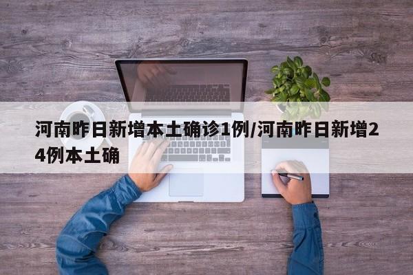 河南昨日新增本土确诊1例/河南昨日新增24例本土确