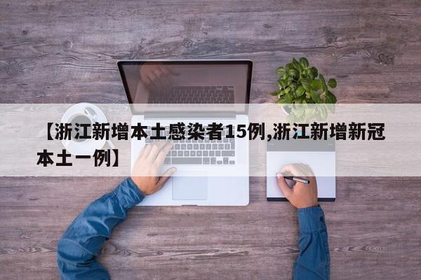 【浙江新增本土感染者15例,浙江新增新冠本土一例】