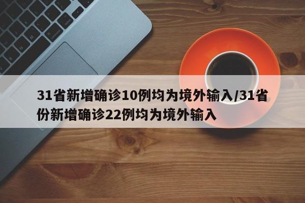 31省新增确诊10例均为境外输入/31省份新增确诊22例均为境外输入