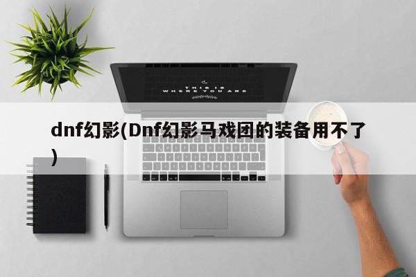 dnf幻影(Dnf幻影马戏团的装备用不了)